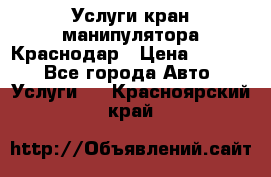 Услуги кран манипулятора Краснодар › Цена ­ 1 000 - Все города Авто » Услуги   . Красноярский край